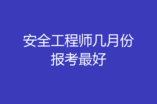安全工程师几月份报考最好
