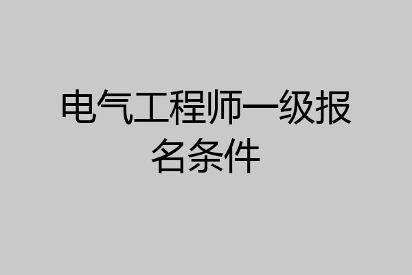 电气工程师一级报名条件