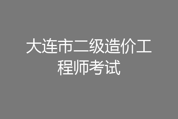 大连市二级造价工程师考试