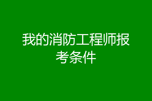 我的消防工程师报考条件