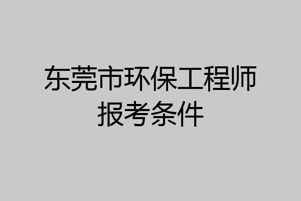 东莞市环保工程师报考条件