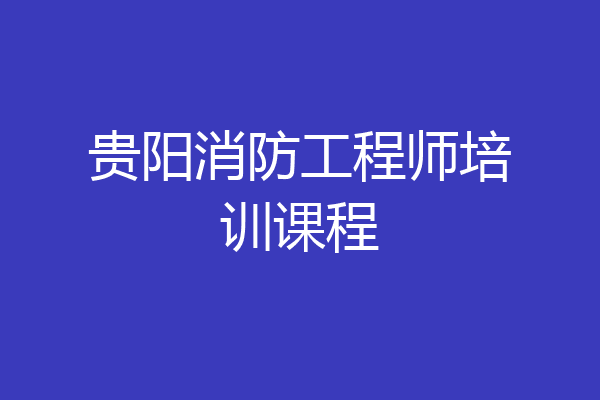 贵阳消防工程师培训课程