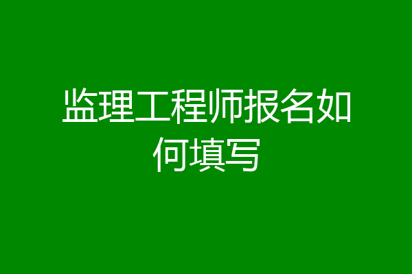 监理工程师报名如何填写