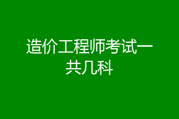 造价工程师考试一共几科