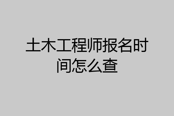 土木工程师报名时间怎么查