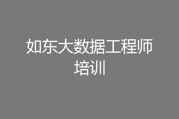 如东大数据工程师培训