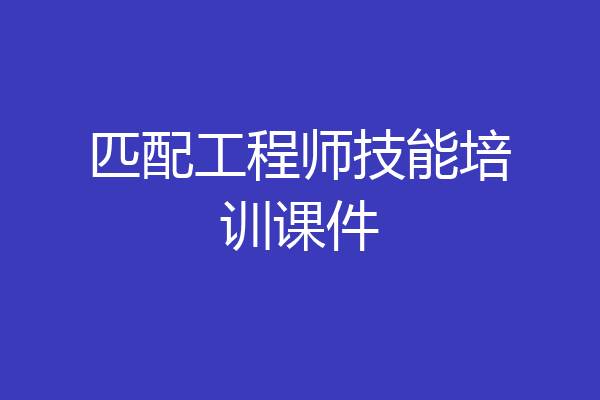 匹配工程师技能培训课件