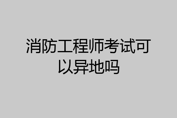 消防工程师考试可以异地吗
