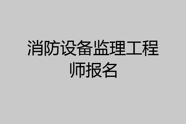 消防设备监理工程师报名