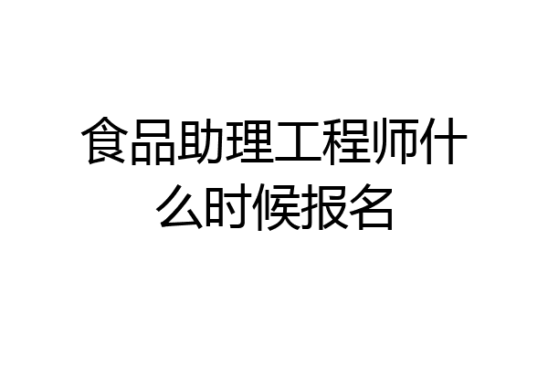 食品助理工程师什么时候报名