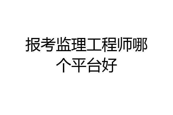 报考监理工程师哪个平台好