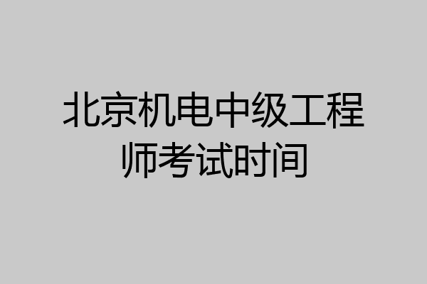 北京机电中级工程师考试时间