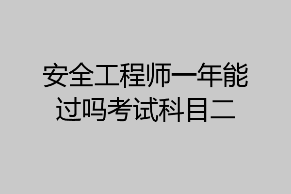 安全工程师一年能过吗考试科目二