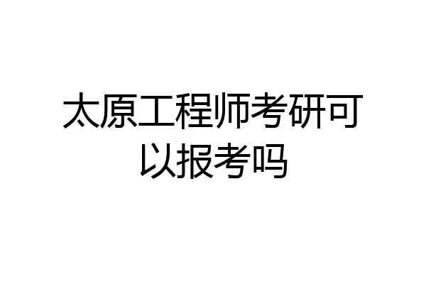 太原工程师考研可以报考吗