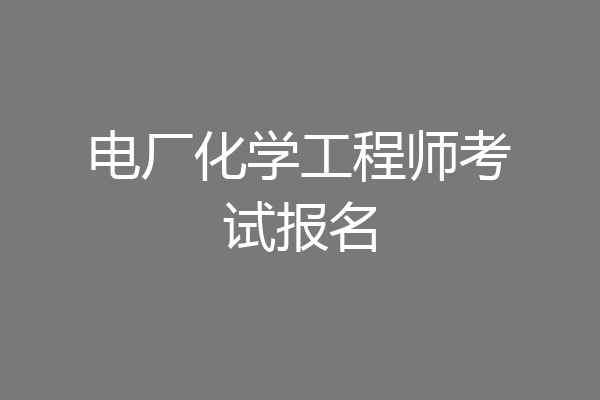 电厂化学工程师考试报名