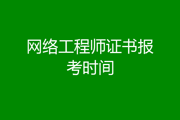 网络工程师证书报考时间