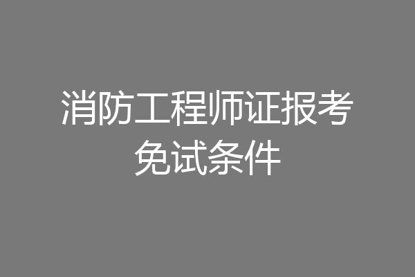 消防工程师证报考免试条件