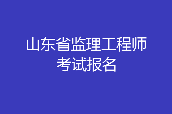 山东省监理工程师考试报名