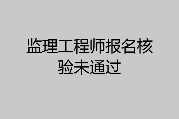 监理工程师报名核验未通过
