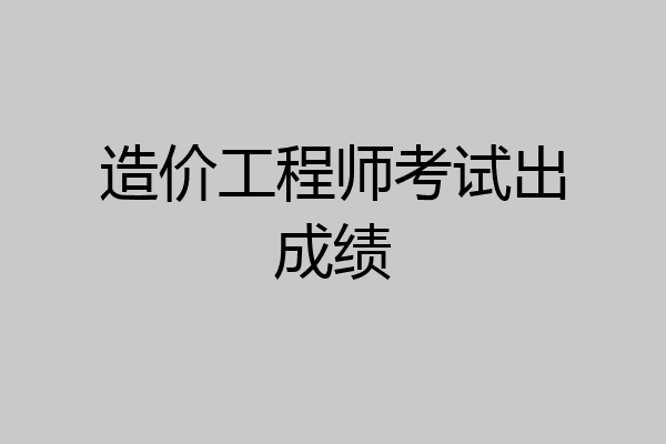 造价工程师考试出成绩