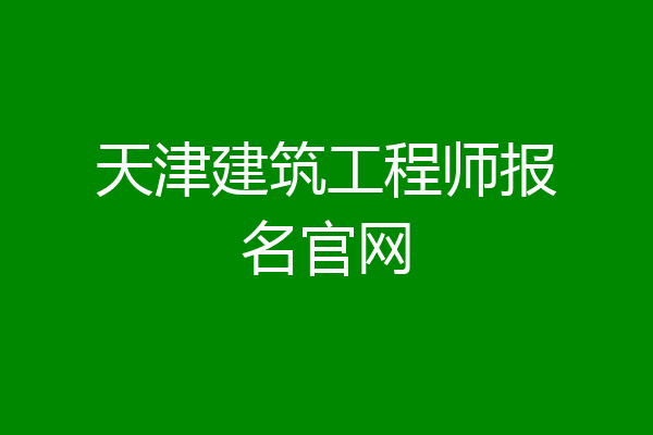 天津建筑工程师报名官网