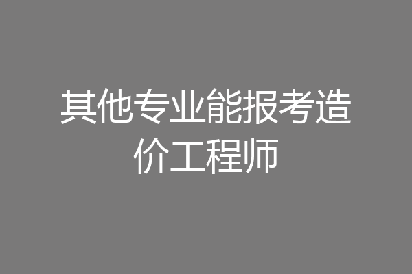 其他专业能报考造价工程师