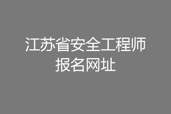 江苏省安全工程师报名网址