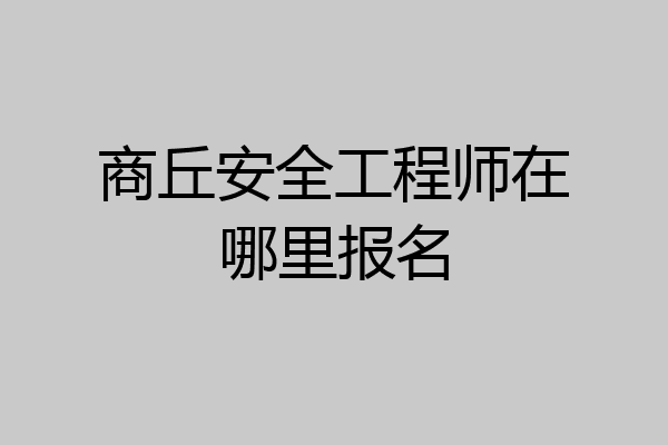 商丘安全工程师在哪里报名