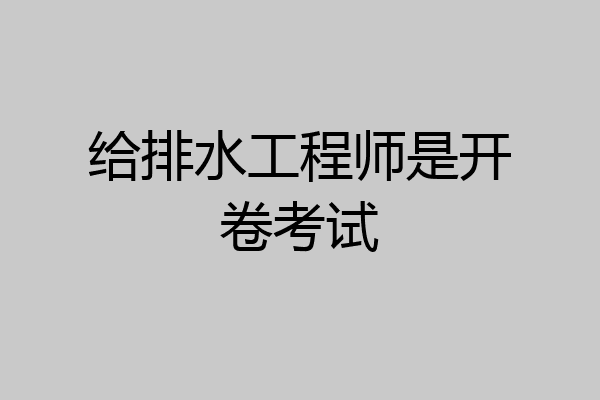 给排水工程师是开卷考试