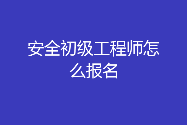 安全初级工程师怎么报名
