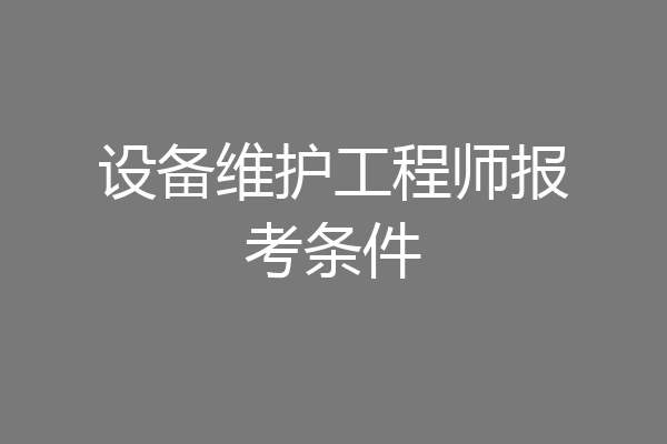设备维护工程师报考条件