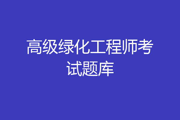 高级绿化工程师考试题库