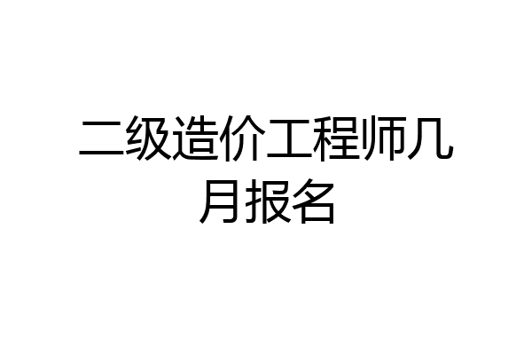 二级造价工程师几月报名