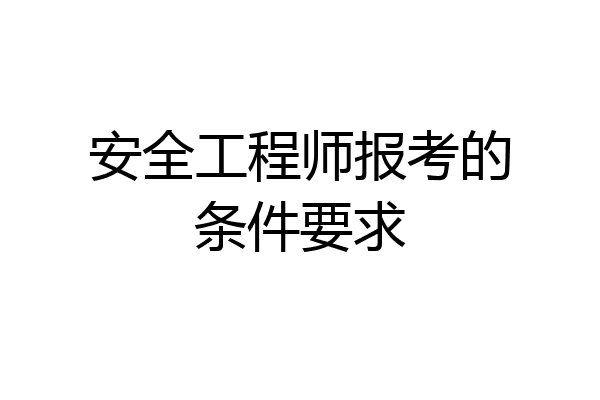 安全工程师报考的条件要求