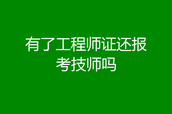 有了工程师证还报考技师吗