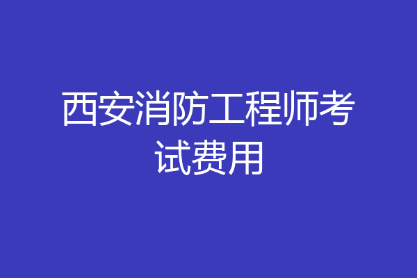 西安消防工程师考试费用