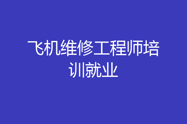 飞机维修工程师培训就业