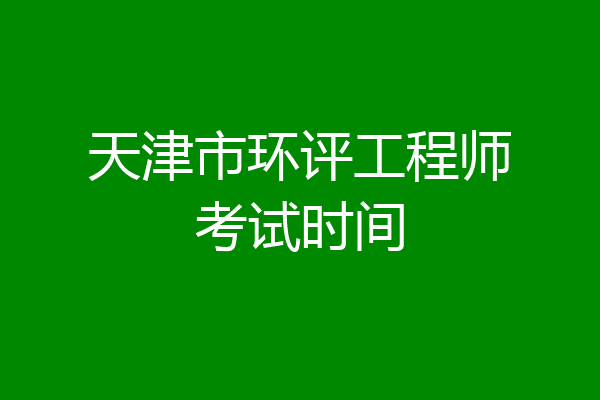 天津市环评工程师考试时间