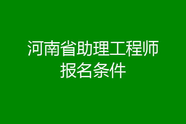 河南省助理工程师报名条件