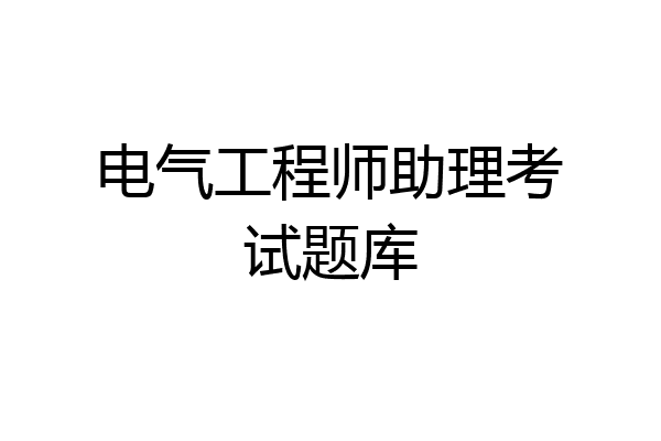 电气工程师助理考试题库