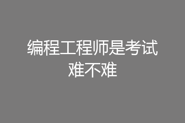 编程工程师是考试难不难