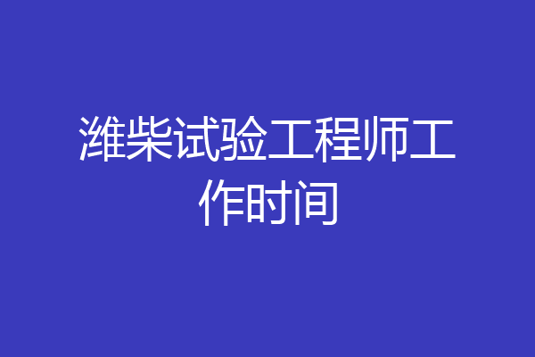 潍柴试验工程师工作时间