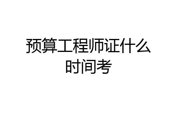 预算工程师证什么时间考