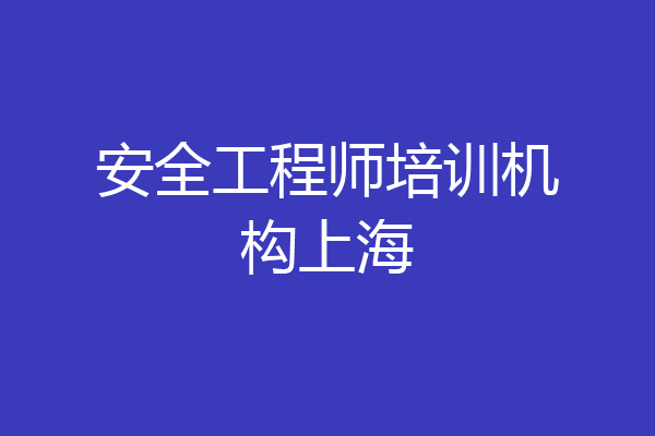 安全工程师培训机构上海