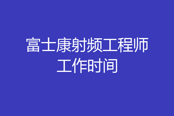 富士康射频工程师工作时间