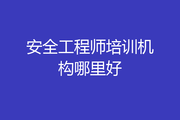 安全工程师培训机构哪里好