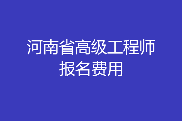 河南省高级工程师报名费用