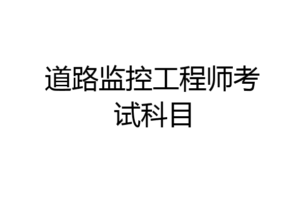 道路监控工程师考试科目