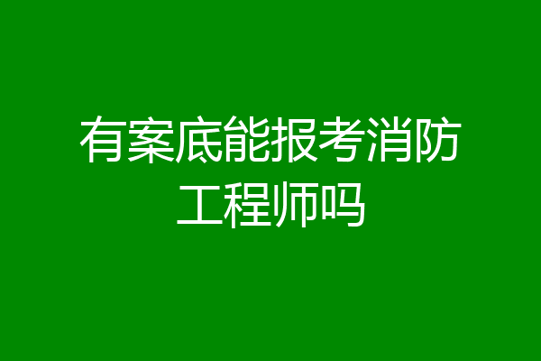 有案底能报考消防工程师吗