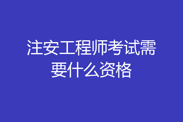 注安工程师考试需要什么资格
